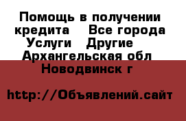 Помощь в получении кредита  - Все города Услуги » Другие   . Архангельская обл.,Новодвинск г.